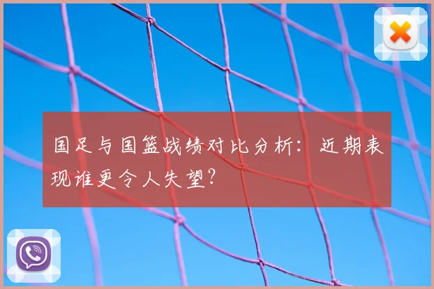 国足与国篮战绩对比分析：近期表现谁更令人失望？