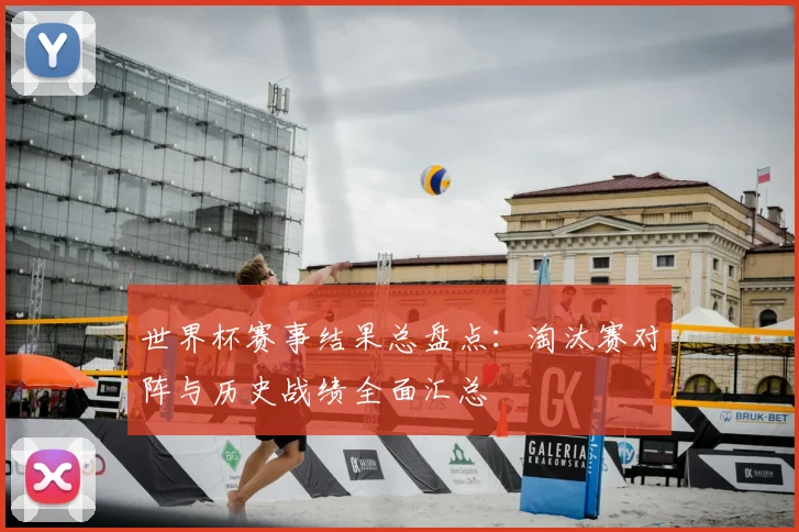 世界杯赛事结果总盘点：淘汰赛对阵与历史战绩全面汇总