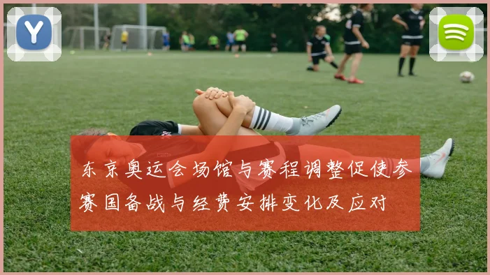 东京奥运会场馆与赛程调整促使参赛国备战与经费安排变化及应对