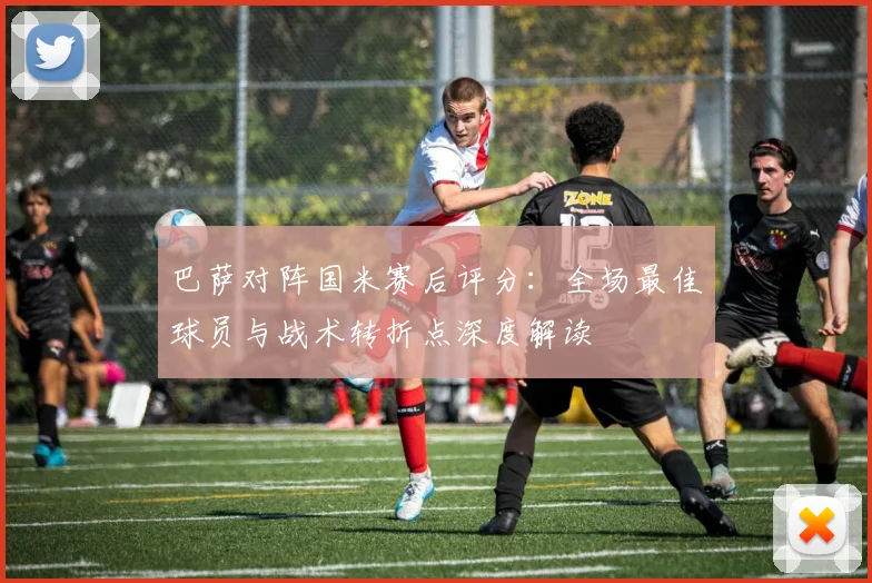 巴萨对阵国米赛后评分：全场最佳球员与战术转折点深度解读