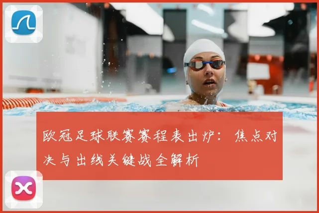 欧冠足球联赛赛程表出炉：焦点对决与出线关键战全解析