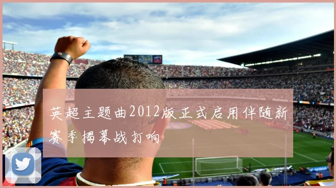 英超主题曲2012版正式启用伴随新赛季揭幕战打响