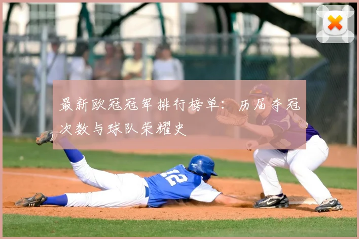 最新欧冠冠军排行榜单：历届夺冠次数与球队荣耀史