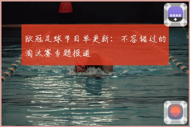 欧冠足球节目单更新：不容错过的淘汰赛专题报道
