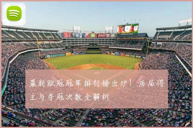 最新欧冠冠军排行榜出炉！历届得主与夺冠次数全解析
