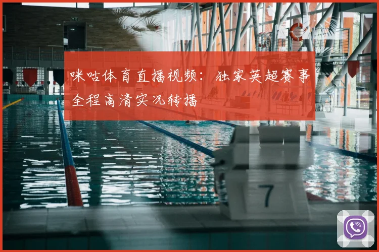 咪咕体育直播视频：独家英超赛事全程高清实况转播