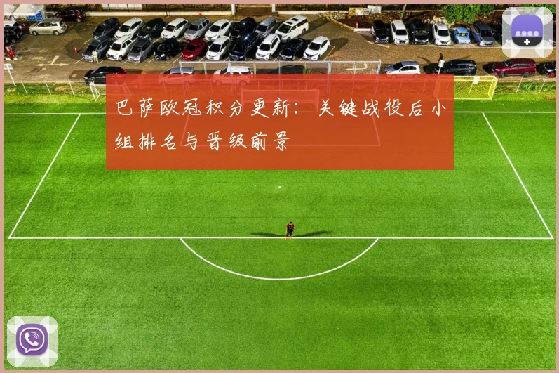 巴萨欧冠积分更新：关键战役后小组排名与晋级前景