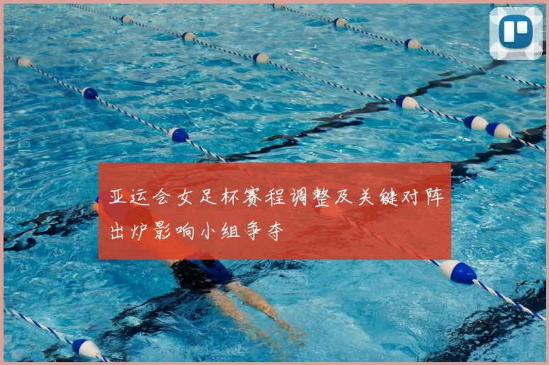 亚运会女足杯赛程调整及关键对阵出炉影响小组争夺