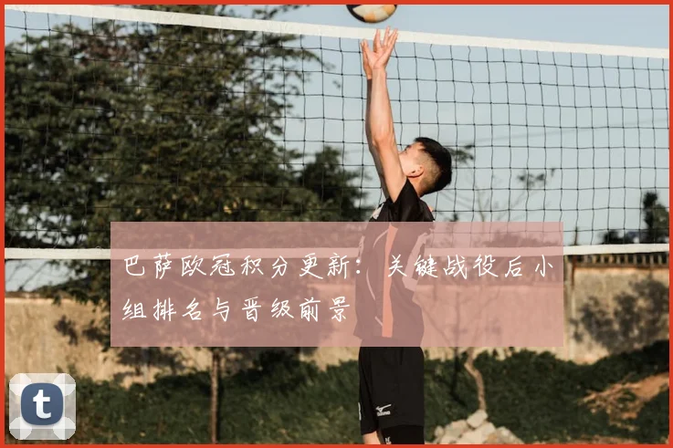 巴萨欧冠积分更新：关键战役后小组排名与晋级前景