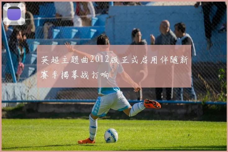 英超主题曲2012版正式启用伴随新赛季揭幕战打响