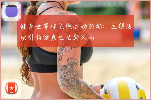 健身世界杯点燃运动热潮：主题活动引领健康生活新风尚