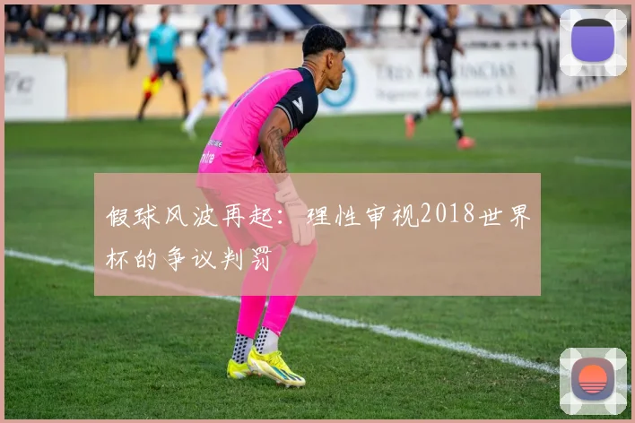 假球风波再起：理性审视2018世界杯的争议判罚