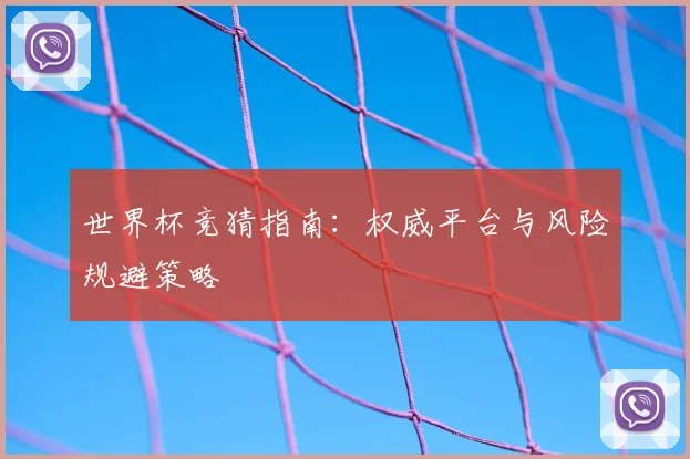 世界杯竞猜指南：权威平台与风险规避策略