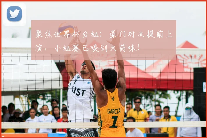 聚焦世界杯分组：豪门对决提前上演，小组赛已嗅到火药味！