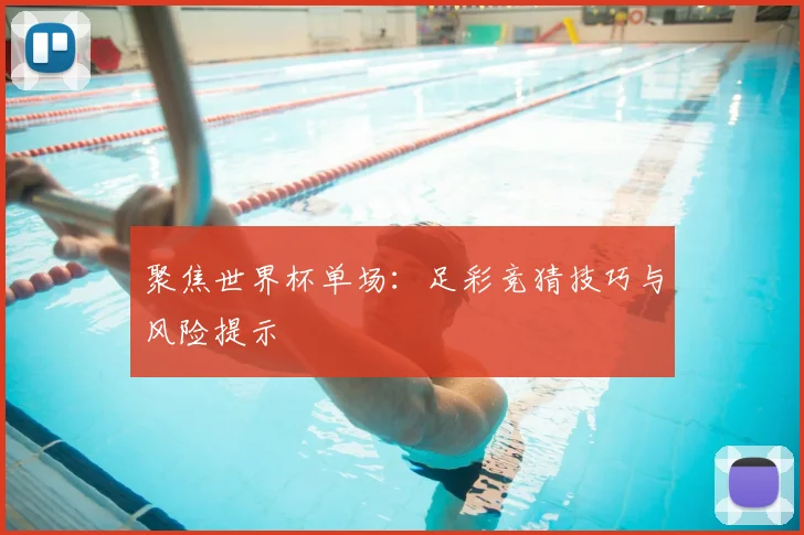 聚焦世界杯单场：足彩竞猜技巧与风险提示
