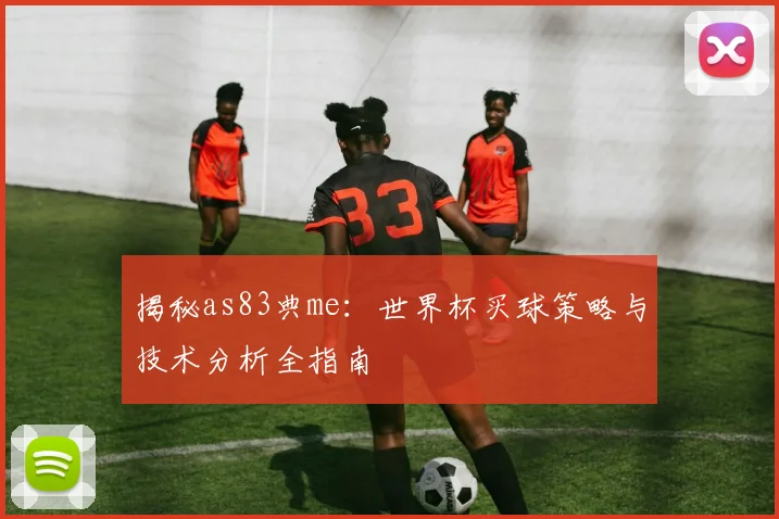 揭秘as83典me:世界杯买球策略与技术分析全指南