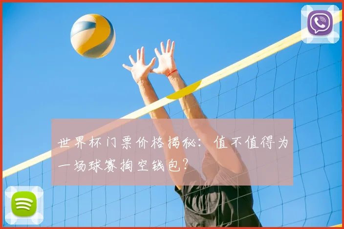 世界杯门票价格揭秘：值不值得为一场球赛掏空钱包？