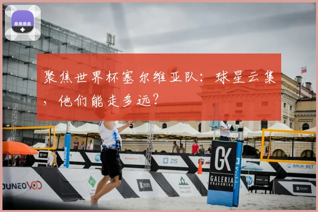 聚焦世界杯塞尔维亚队：球星云集，他们能走多远？
