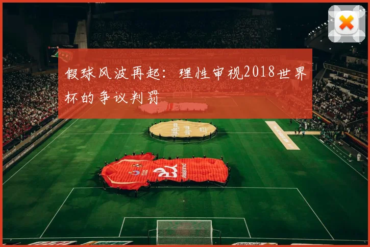 假球风波再起：理性审视2018世界杯的争议判罚