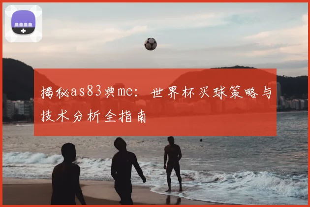 揭秘as83典me:世界杯买球策略与技术分析全指南