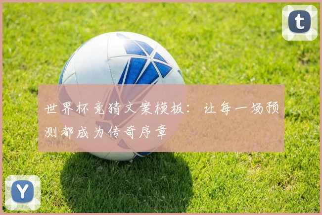 世界杯竞猜文案模板：让每一场预测都成为传奇序章