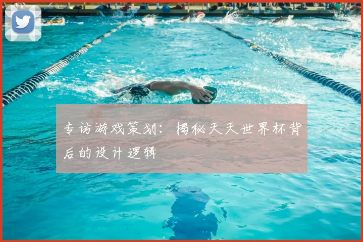专访游戏策划:揭秘天天世界杯背后的设计逻辑