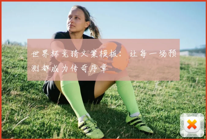 世界杯竞猜文案模板：让每一场预测都成为传奇序章